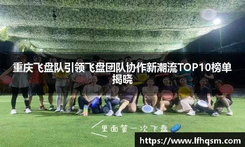 重庆飞盘队引领飞盘团队协作新潮流TOP10榜单揭晓