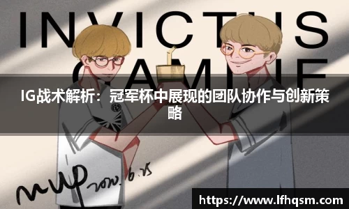 IG战术解析：冠军杯中展现的团队协作与创新策略