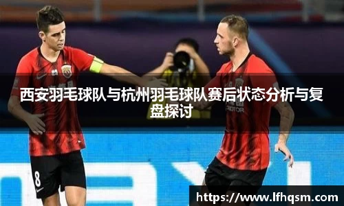 西安羽毛球队与杭州羽毛球队赛后状态分析与复盘探讨