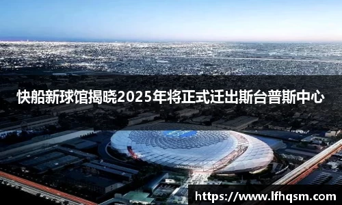 快船新球馆揭晓2025年将正式迁出斯台普斯中心