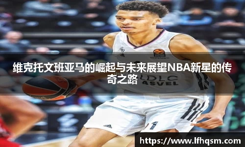 维克托文班亚马的崛起与未来展望NBA新星的传奇之路