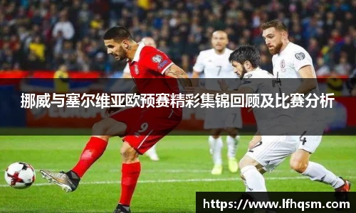 挪威与塞尔维亚欧预赛精彩集锦回顾及比赛分析