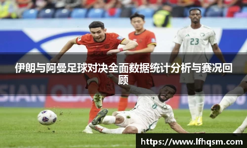 伊朗与阿曼足球对决全面数据统计分析与赛况回顾